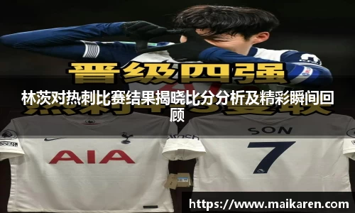 林茨对热刺比赛结果揭晓比分分析及精彩瞬间回顾