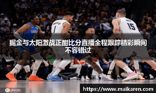掘金与太阳激战正酣比分直播全程跟踪精彩瞬间不容错过