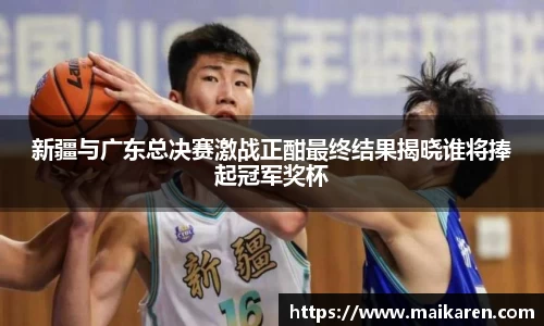 新疆与广东总决赛激战正酣最终结果揭晓谁将捧起冠军奖杯