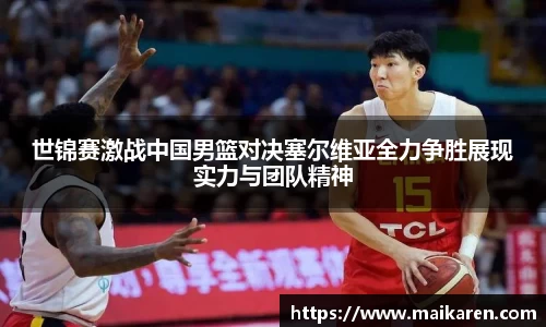 世锦赛激战中国男篮对决塞尔维亚全力争胜展现实力与团队精神